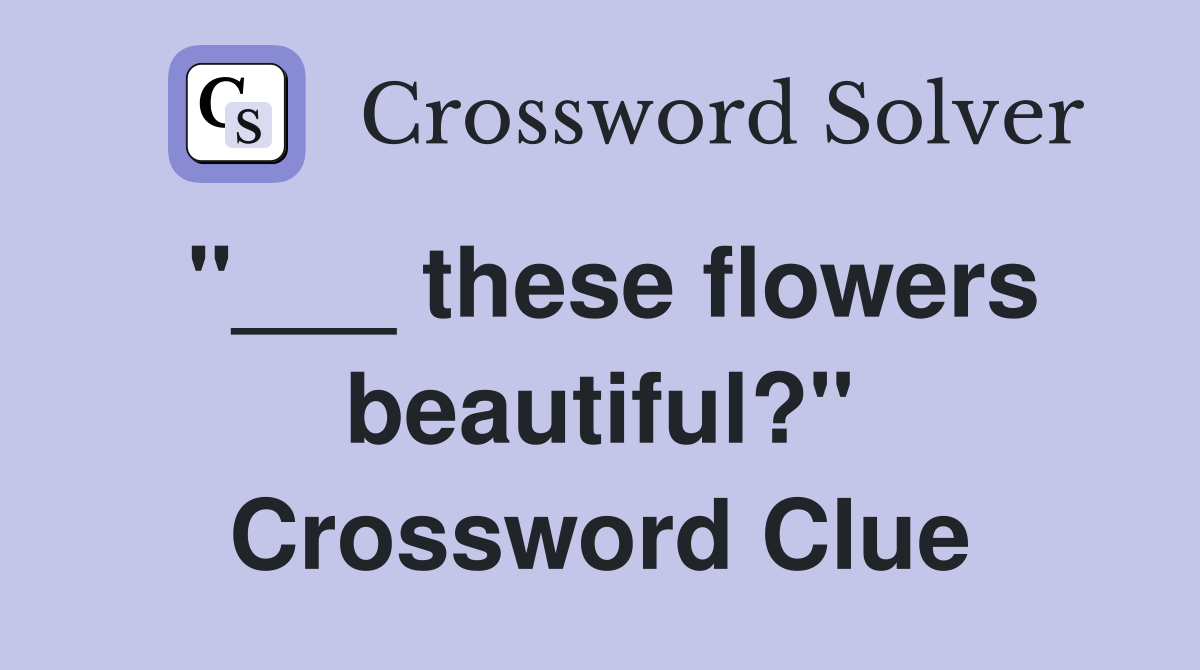 these flowers beautiful?" Crossword Clue Answers Crossword Solver